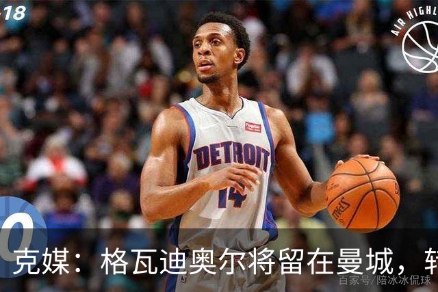 克媒：格瓦迪奥尔将留在曼城，转会皇马或巴萨的传言都毫无根据