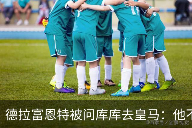德拉富恩特被问库库去皇马：他不会因此分心 若他满意那我也一样