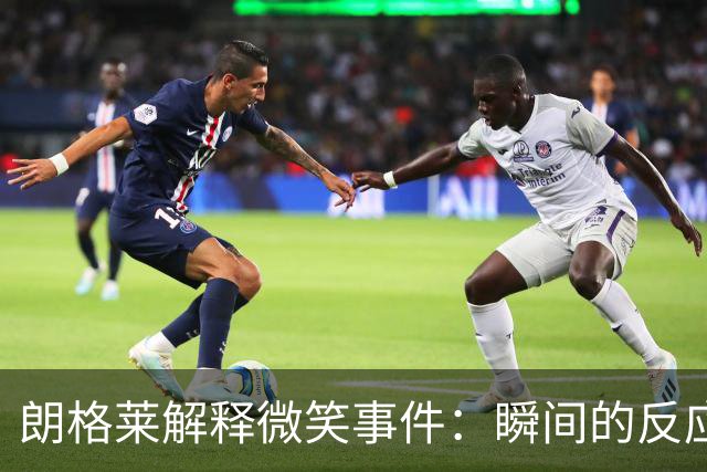 朗格莱解释微笑事件：瞬间的反应 不是对结果的感受