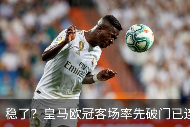 稳了？皇马欧冠客场率先破门已连续11年不败