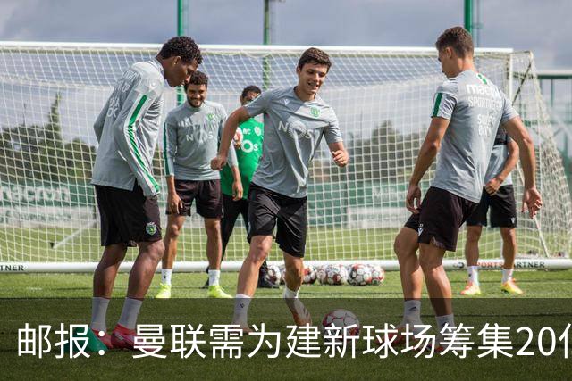 邮报：曼联需为建新球场筹集20亿镑 或出售冠名权